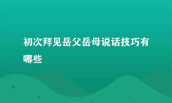 初次拜见岳父岳母说话技巧有哪些