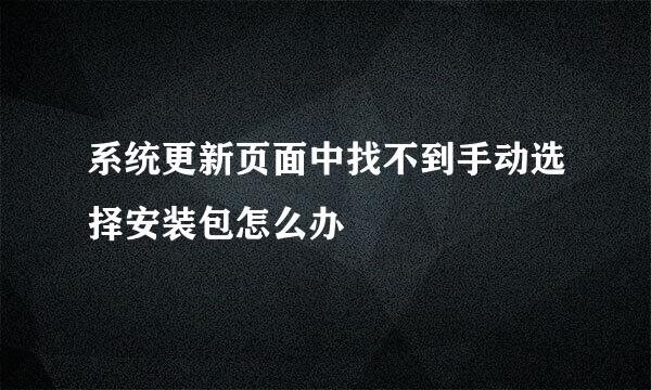 系统更新页面中找不到手动选择安装包怎么办