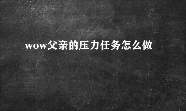 wow父亲的压力任务怎么做