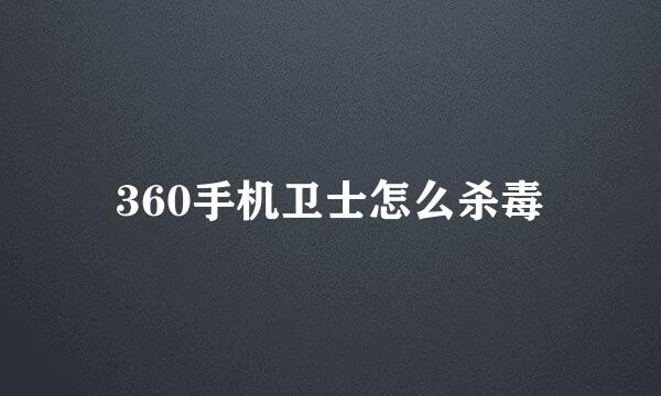 360手机卫士怎么杀毒