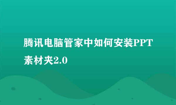 腾讯电脑管家中如何安装PPT素材夹2.0 