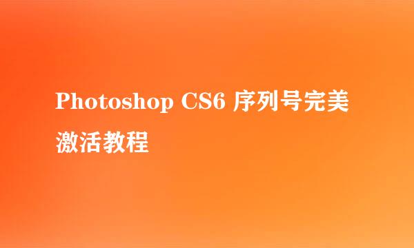 Photoshop CS6 序列号完美激活教程