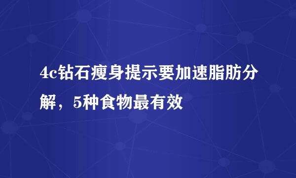 4c钻石瘦身提示要加速脂肪分解，5种食物最有效