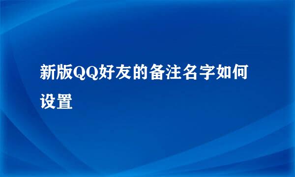 新版QQ好友的备注名字如何设置