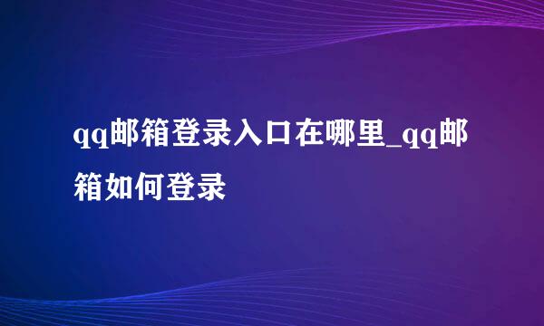 qq邮箱登录入口在哪里_qq邮箱如何登录