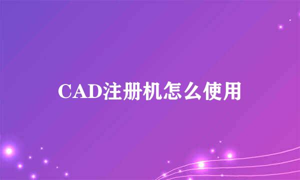 CAD注册机怎么使用