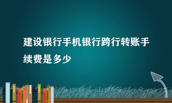 建设银行手机银行跨行转账手续费是多少