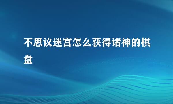 不思议迷宫怎么获得诸神的棋盘