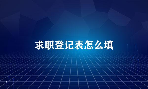 求职登记表怎么填