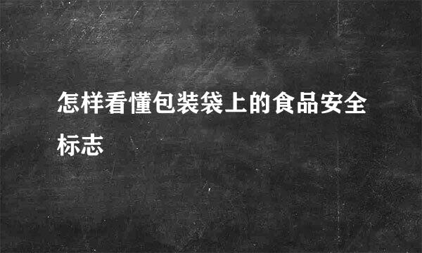 怎样看懂包装袋上的食品安全标志