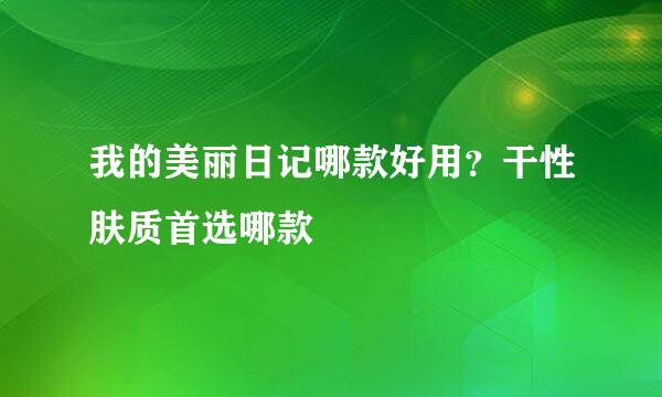 我的美丽日记哪款好用？干性肤质首选哪款