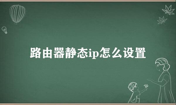 路由器静态ip怎么设置