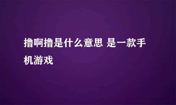 撸啊撸是什么意思 是一款手机游戏