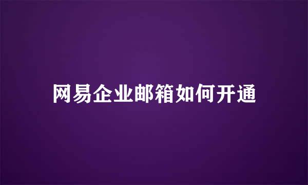 网易企业邮箱如何开通