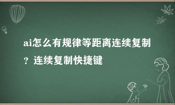 ai怎么有规律等距离连续复制？连续复制快捷键