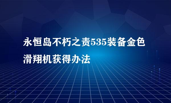 永恒岛不朽之责535装备金色滑翔机获得办法