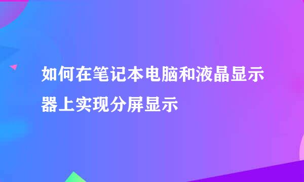 如何在笔记本电脑和液晶显示器上实现分屏显示