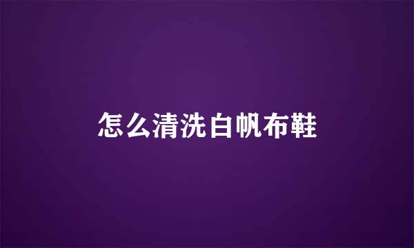 怎么清洗白帆布鞋