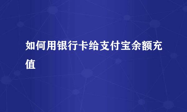 如何用银行卡给支付宝余额充值