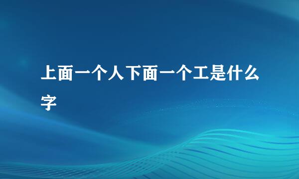 上面一个人下面一个工是什么字