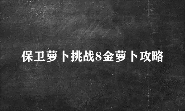 保卫萝卜挑战8金萝卜攻略