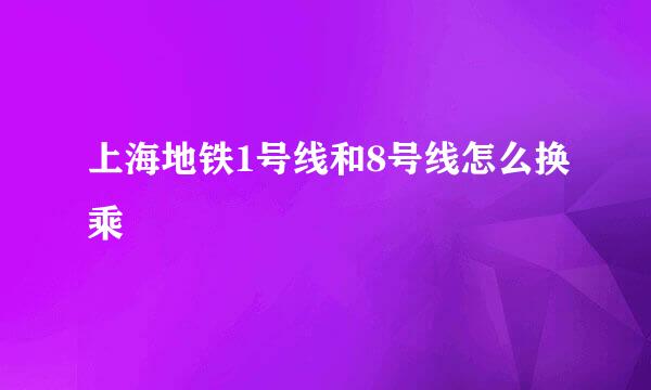 上海地铁1号线和8号线怎么换乘