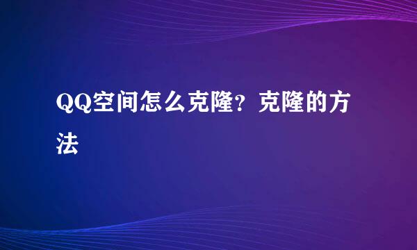 QQ空间怎么克隆？克隆的方法