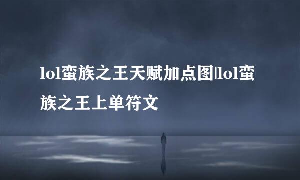 lol蛮族之王天赋加点图|lol蛮族之王上单符文