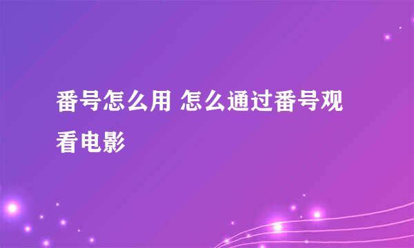 番号怎么用 怎么通过番号观看电影