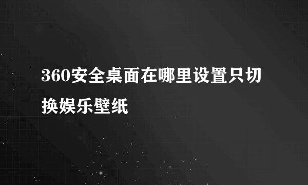 360安全桌面在哪里设置只切换娱乐壁纸