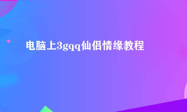 电脑上3gqq仙侣情缘教程