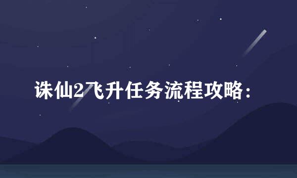 诛仙2飞升任务流程攻略：