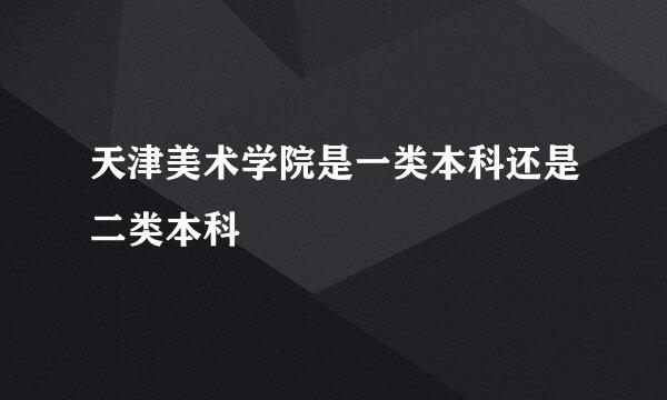 天津美术学院是一类本科还是二类本科