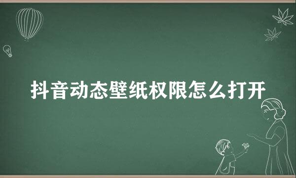 抖音动态壁纸权限怎么打开