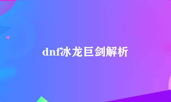 dnf冰龙巨剑解析