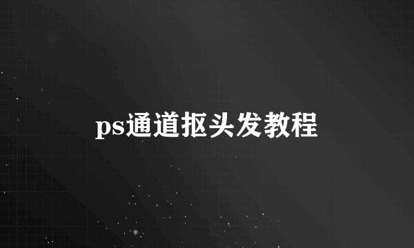 ps通道抠头发教程