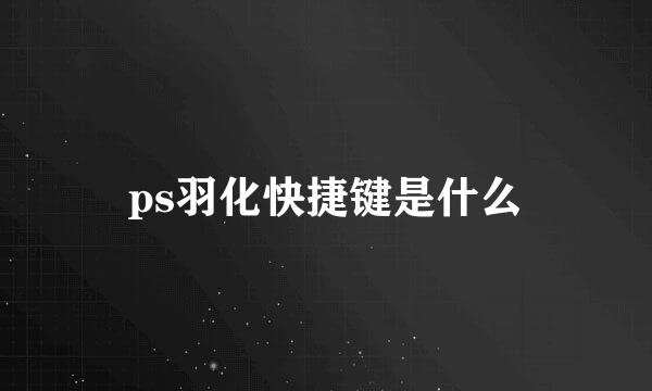 ps羽化快捷键是什么