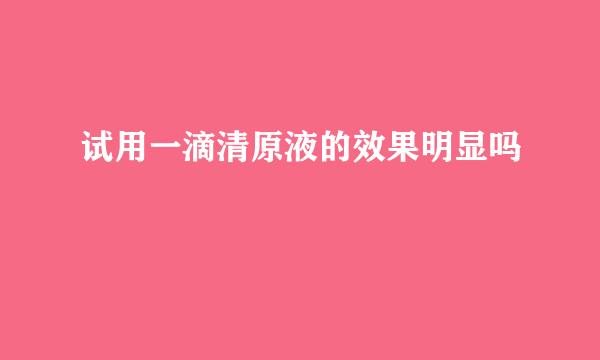 试用一滴清原液的效果明显吗