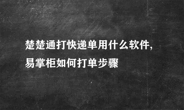 楚楚通打快递单用什么软件,易掌柜如何打单步骤