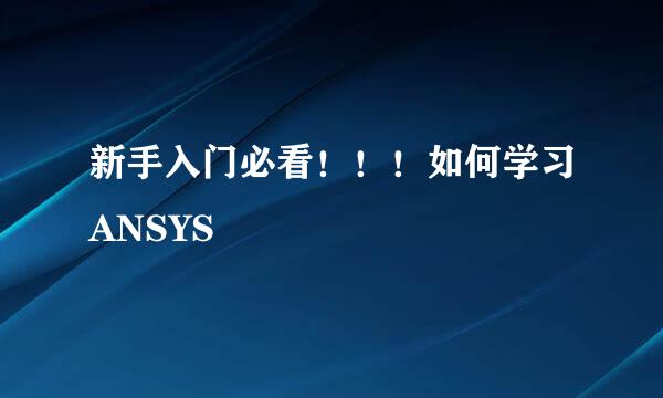 新手入门必看！！！如何学习ANSYS