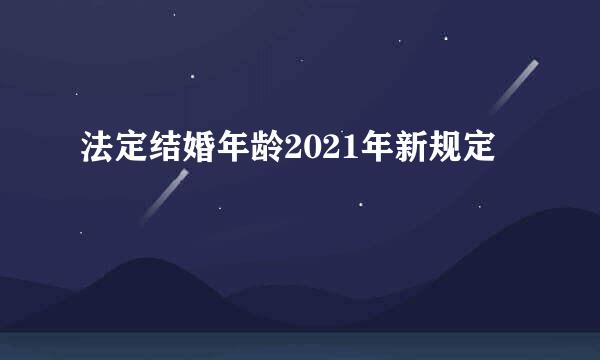 法定结婚年龄2021年新规定