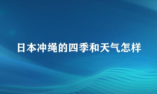 日本冲绳的四季和天气怎样