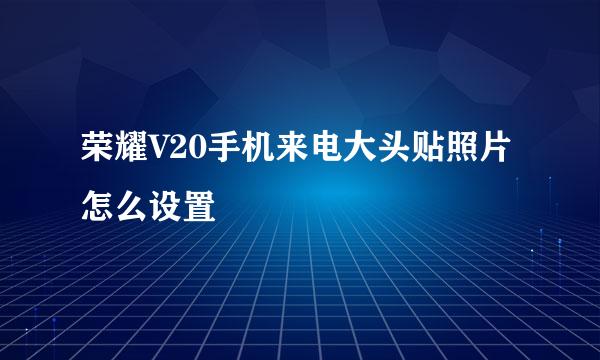 荣耀V20手机来电大头贴照片怎么设置