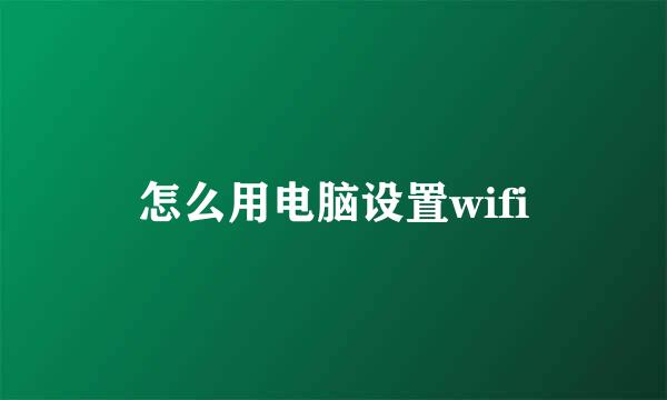 怎么用电脑设置wifi