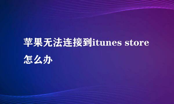 苹果无法连接到itunes store怎么办