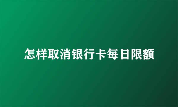 怎样取消银行卡每日限额