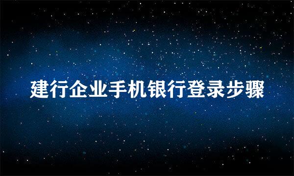 建行企业手机银行登录步骤