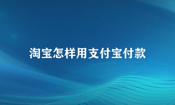 淘宝怎样用支付宝付款