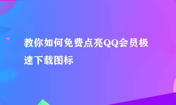 教你如何免费点亮QQ会员极速下载图标