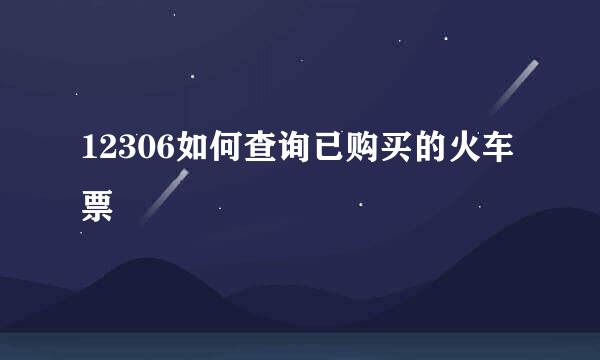 12306如何查询已购买的火车票